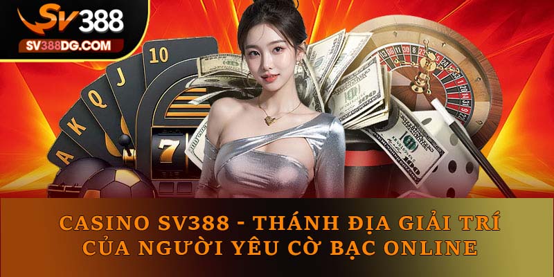 Casino SV388 - Thánh Địa Giải Trí Của Người Yêu Cờ Bạc Online