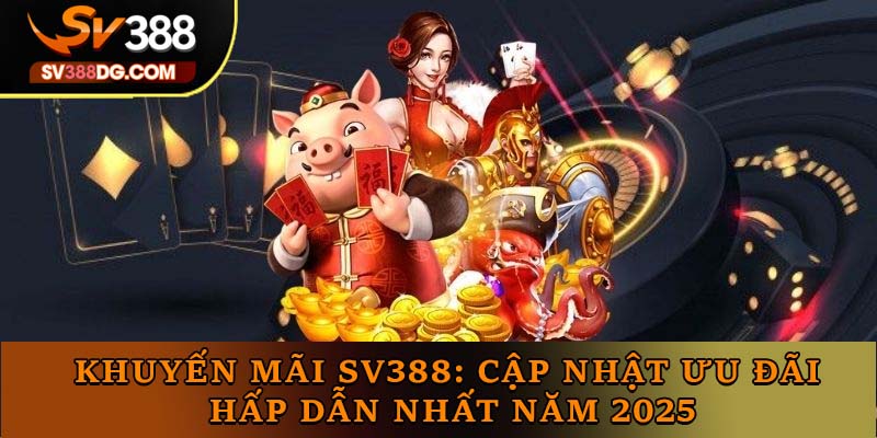 Khuyến Mãi SV388: Cập Nhật Ưu Đãi Hấp Dẫn Nhất Năm 2025